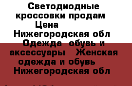 Светодиодные кроссовки продам › Цена ­ 2 000 - Нижегородская обл. Одежда, обувь и аксессуары » Женская одежда и обувь   . Нижегородская обл.